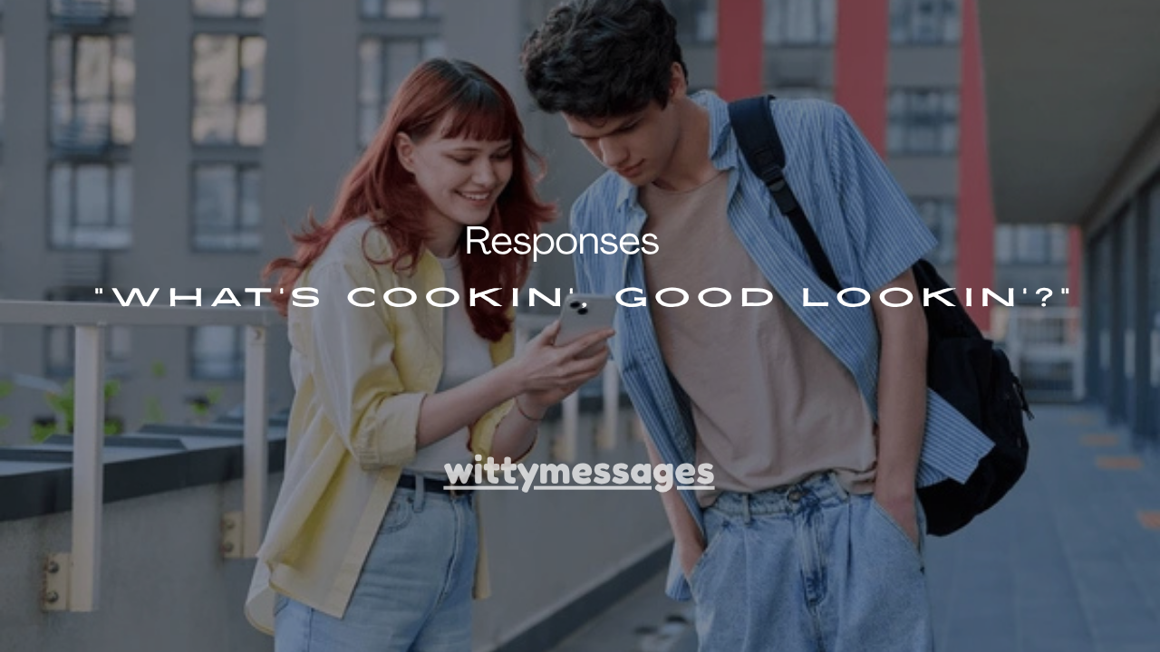 150+ Best Responses to “What’s Cookin’, Good Lookin’?”