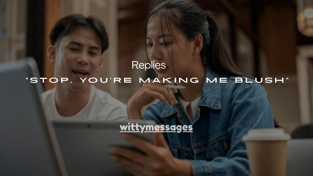 120+ Flirty Replies to “Stop, You’re Making Me Blush”