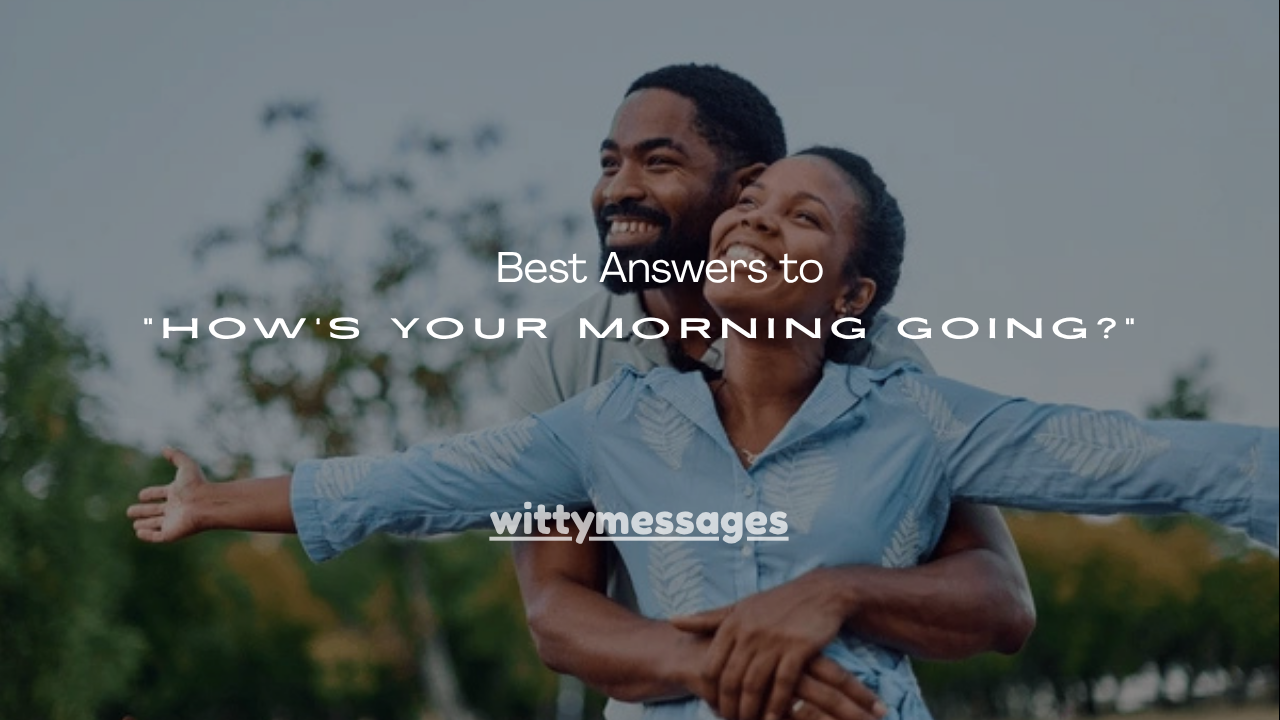 100+ Best Answers to “How’s Your Morning Going?”
