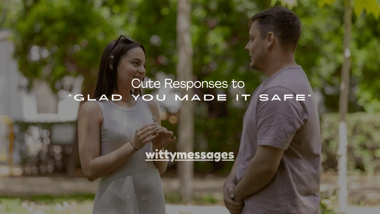 150+ Cute Responses to “Glad You Made It Safe”
